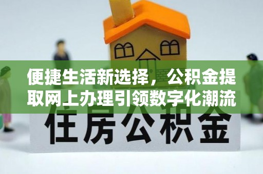 姜堰便捷生活新选择，公积金提取网上办理引领数字化潮流