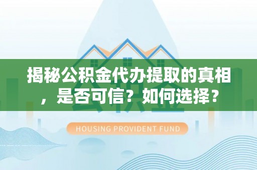 姜堰揭秘公积金代办提取的真相，是否可信？如何选择？