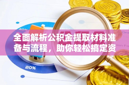 姜堰全面解析公积金提取材料准备与流程，助你轻松搞定资金提取