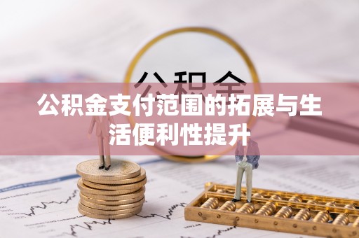 姜堰公积金支付范围的拓展与生活便利性提升