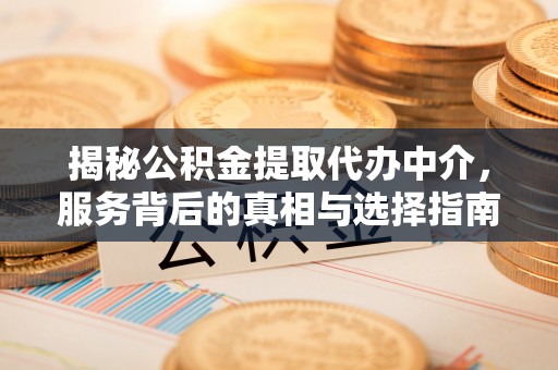 姜堰揭秘公积金提取代办中介，服务背后的真相与选择指南
