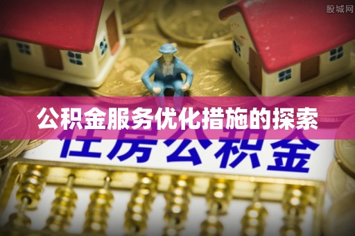 姜堰公积金服务优化措施的探索