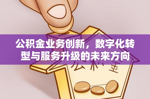 姜堰公积金业务创新，数字化转型与服务升级的未来方向