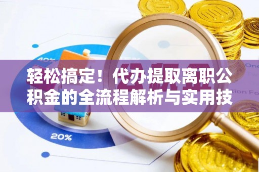 姜堰轻松搞定！代办提取离职公积金的全流程解析与实用技巧