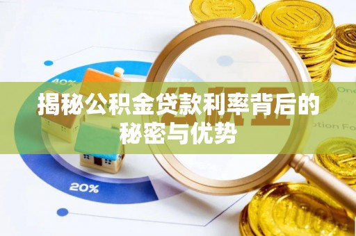 姜堰揭秘公积金贷款利率背后的秘密与优势