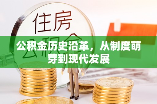 姜堰公积金历史沿革，从制度萌芽到现代发展