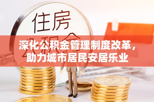 姜堰深化公积金管理制度改革，助力城市居民安居乐业