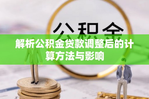 姜堰解析公积金贷款调整后的计算方法与影响