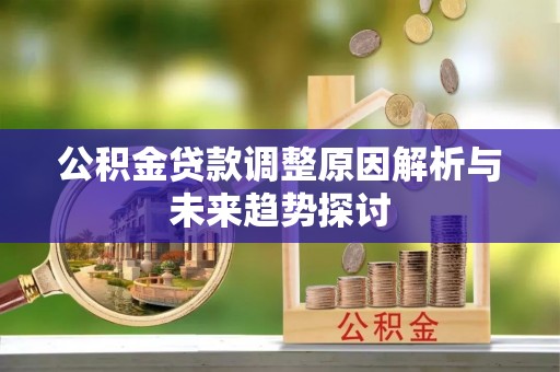 姜堰公积金贷款调整原因解析与未来趋势探讨