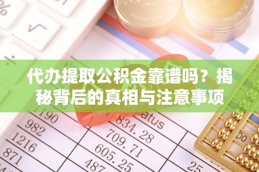 姜堰代办提取公积金靠谱吗？揭秘背后的真相与注意事项