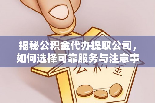 姜堰揭秘公积金代办提取公司，如何选择可靠服务与注意事项