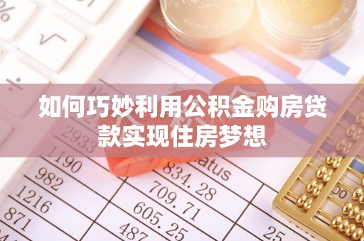 姜堰如何巧妙利用公积金购房贷款实现住房梦想