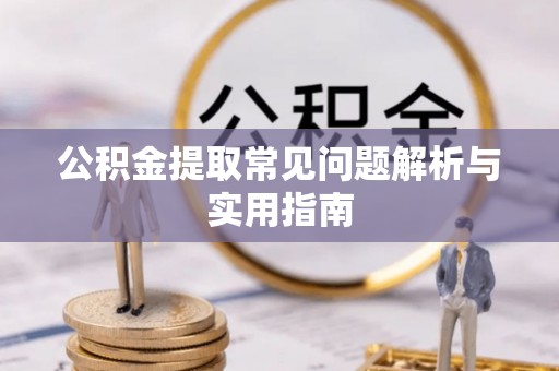 姜堰公积金提取常见问题解析与实用指南