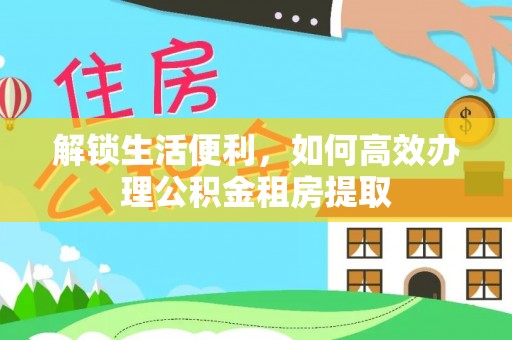 姜堰解锁生活便利，如何高效办理公积金租房提取