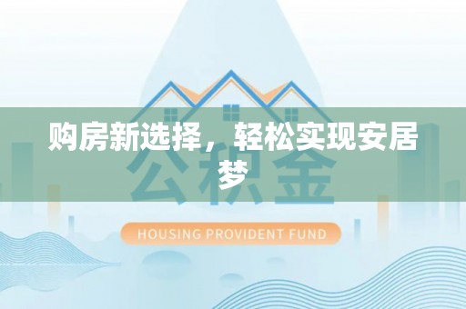 姜堰购房新选择，轻松实现安居梦