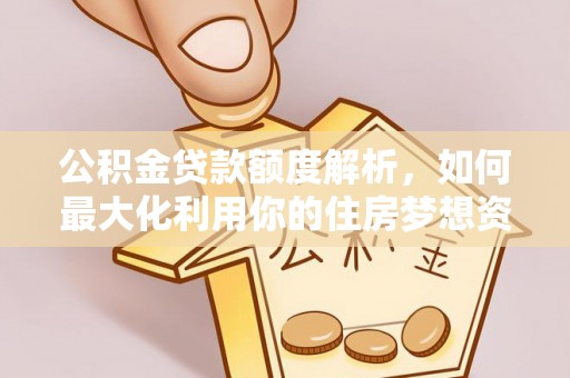 姜堰公积金贷款额度解析，如何最大化利用你的住房梦想资金