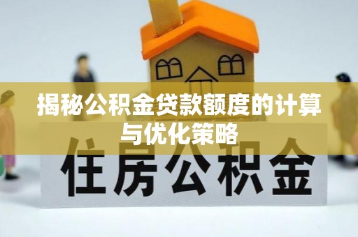 姜堰揭秘公积金贷款额度的计算与优化策略