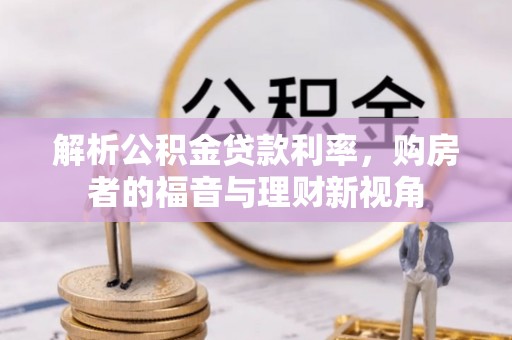 姜堰解析公积金贷款利率，购房者的福音与理财新视角
