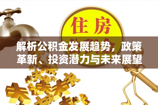 姜堰解析公积金发展趋势，政策革新、投资潜力与未来展望