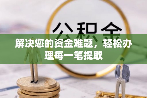 姜堰解决您的资金难题，轻松办理每一笔提取