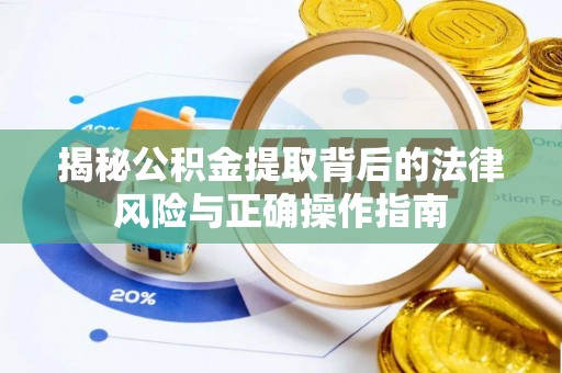 姜堰揭秘公积金提取背后的法律风险与正确操作指南
