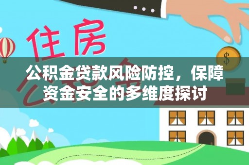 姜堰公积金贷款风险防控，保障资金安全的多维度探讨