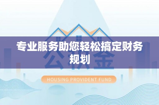 姜堰专业服务助您轻松搞定财务规划