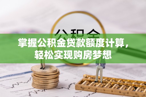 姜堰掌握公积金贷款额度计算，轻松实现购房梦想