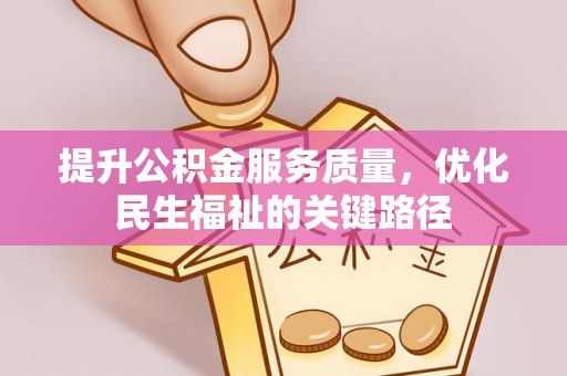 姜堰提升公积金服务质量，优化民生福祉的关键路径