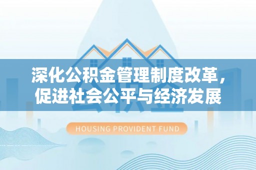 姜堰深化公积金管理制度改革，促进社会公平与经济发展