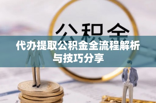 姜堰代办提取公积金全流程解析与技巧分享
