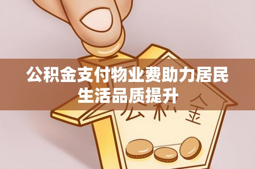 姜堰公积金支付物业费助力居民生活品质提升