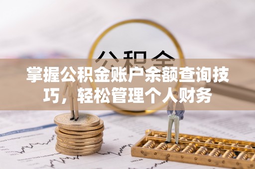 姜堰掌握公积金账户余额查询技巧，轻松管理个人财务