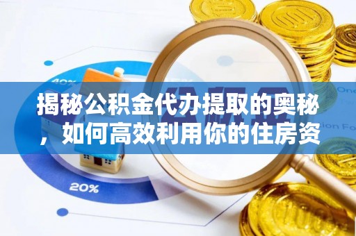 姜堰揭秘公积金代办提取的奥秘，如何高效利用你的住房资金