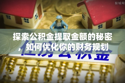 姜堰探索公积金提取金额的秘密，如何优化你的财务规划