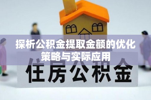 姜堰探析公积金提取金额的优化策略与实际应用