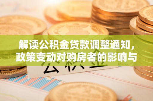 姜堰解读公积金贷款调整通知，政策变动对购房者的影响与应对策略