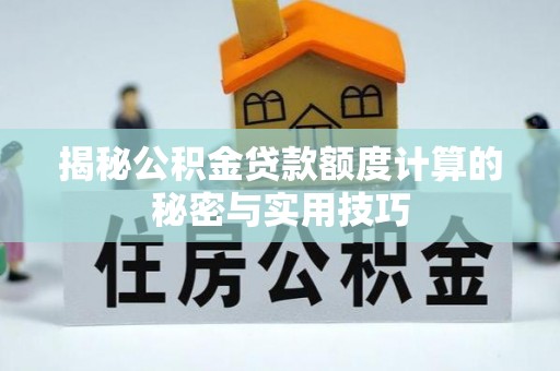 姜堰揭秘公积金贷款额度计算的秘密与实用技巧