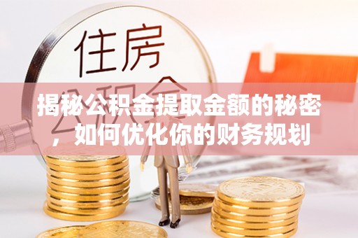 姜堰揭秘公积金提取金额的秘密，如何优化你的财务规划