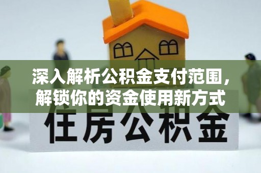 姜堰深入解析公积金支付范围，解锁你的资金使用新方式