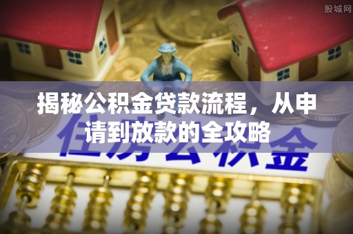 姜堰揭秘公积金贷款流程，从申请到放款的全攻略