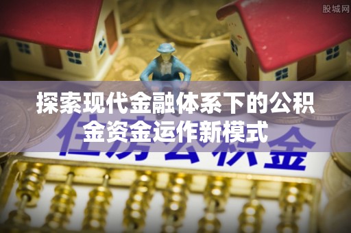 姜堰探索现代金融体系下的公积金资金运作新模式