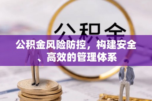 姜堰公积金风险防控，构建安全、高效的管理体系