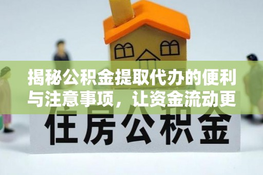 姜堰揭秘公积金提取代办的便利与注意事项，让资金流动更高效
