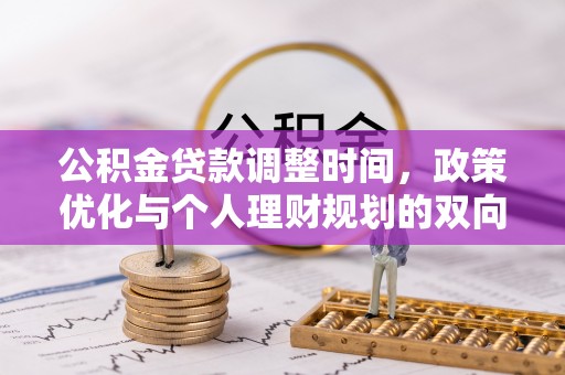 姜堰公积金贷款调整时间，政策优化与个人理财规划的双向考量