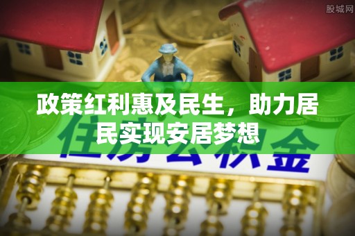 姜堰政策红利惠及民生，助力居民实现安居梦想