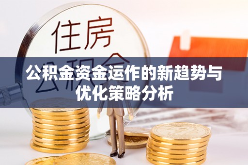 姜堰公积金资金运作的新趋势与优化策略分析