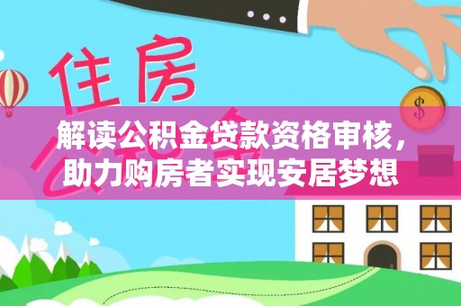姜堰解读公积金贷款资格审核，助力购房者实现安居梦想