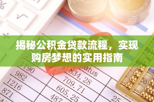 姜堰揭秘公积金贷款流程，实现购房梦想的实用指南