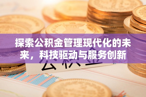 姜堰探索公积金管理现代化的未来，科技驱动与服务创新